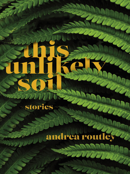 Title details for This Unlikely Soil by Andrea Routley - Available